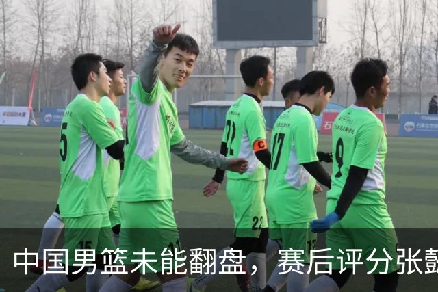 中国男篮未能翻盘，赛后评分张懿赵杰最优，一首发挂零太扎心