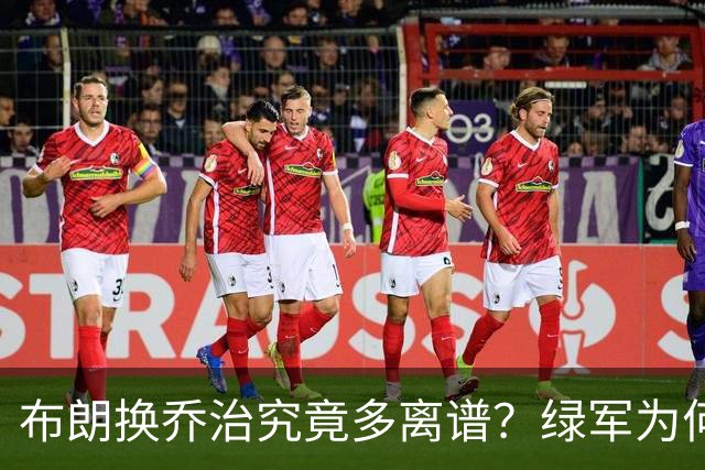 布朗换乔治究竟多离谱？绿军为何决意自毁前程