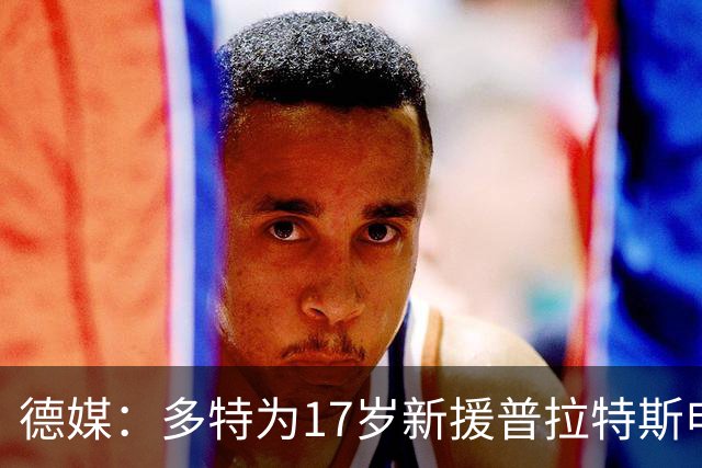 德媒：多特为17岁新援普拉特斯申请训练许可，让他能提前跟队训练