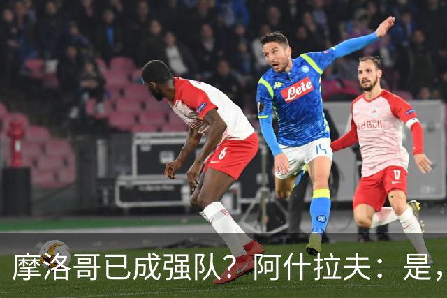 摩洛哥已成强队？阿什拉夫：是，很多人以为2022年我们只是运气好