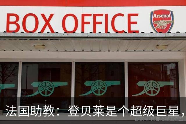法国助教：登贝莱是个超级巨星，德尚将在明天回到球队指挥训练