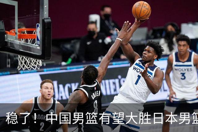 稳了！中国男篮有望大胜日本男篮，5大硬核理由，想输都难