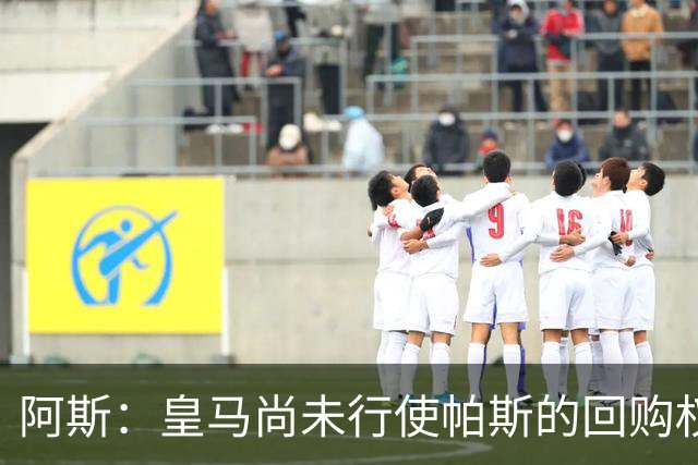阿斯：皇马尚未行使帕斯的回购权，正在等待科莫方面回应提议